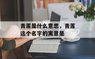 青莲是什么意思，青莲这个名字的寓意是
