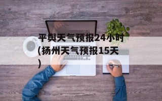 平舆天气预报24小时(扬州天气预报15天)