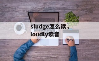 sludge怎么读，loudly读音