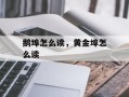 鹅埠怎么读，黄金埠怎么读