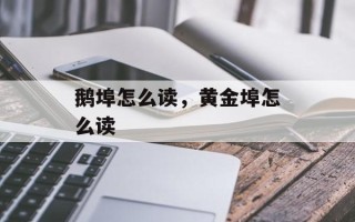 鹅埠怎么读，黄金埠怎么读