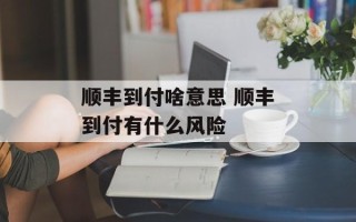 顺丰到付啥意思 顺丰到付有什么风险