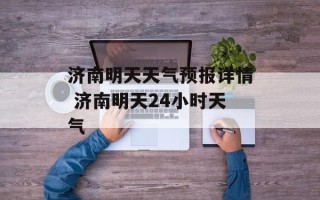 济南明天天气预报详情 济南明天24小时天气