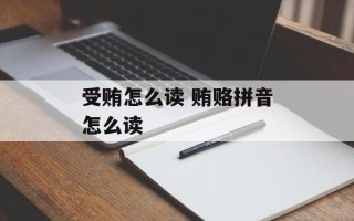 受贿怎么读 贿赂拼音怎么读
