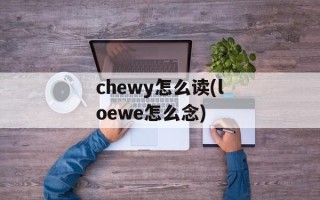 chewy怎么读(loewe怎么念)