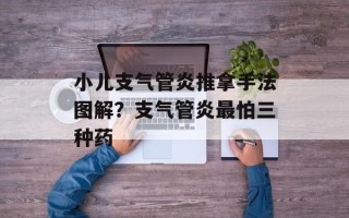 小儿支气管炎推拿手法图解？支气管炎最怕三种药