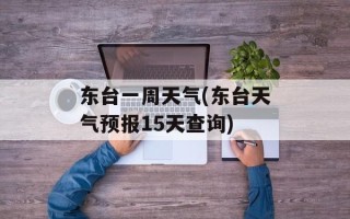 东台一周天气(东台天气预报15天查询)