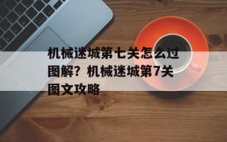 机械迷城第七关怎么过图解？机械迷城第7关图文攻略