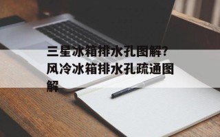 三星冰箱排水孔图解？风冷冰箱排水孔疏通图解