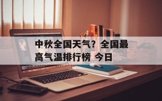 中秋全国天气？全国最高气温排行榜 今日