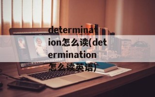 determination怎么读(determination怎么读英语)