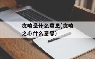 贪嗔是什么意思(贪嗔之心什么意思)