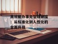 高效能办事处管理制度：从标准化到人性化的全面升级