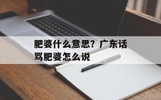 肥婆什么意思？广东话骂肥婆怎么说