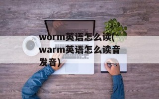 worm英语怎么读(warm英语怎么读音发音)
