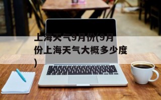 上海天气9月份(9月份上海天气大概多少度)