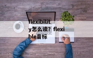 flexibility怎么读？flexible音标