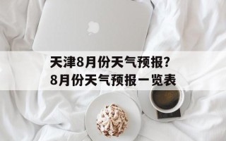 天津8月份天气预报？8月份天气预报一览表