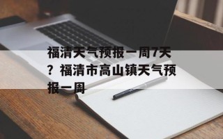 福清天气预报一周7天？福清市高山镇天气预报一周