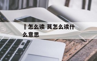鷔怎么读 茛怎么读什么意思