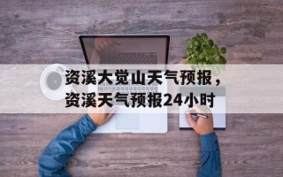 资溪大觉山天气预报，资溪天气预报24小时