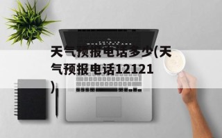 天气预报电话多少(天气预报电话12121)