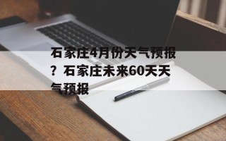石家庄4月份天气预报？石家庄未来60天天气预报
