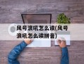 风号浪吼怎么读(风号浪吼怎么读拼音)