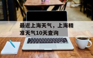 最近上海天气，上海精准天气10天查询