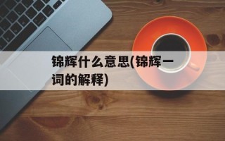 锦辉什么意思(锦辉一词的解释)