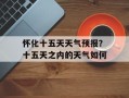 怀化十五天天气预报？十五天之内的天气如何