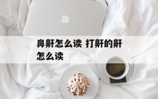鼻鼾怎么读 打鼾的鼾怎么读