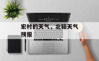 宏村的天气，北碚天气预报