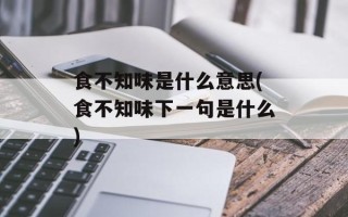 食不知味是什么意思(食不知味下一句是什么)