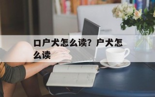 口户犬怎么读？户犬怎么读