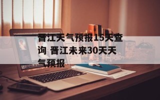 晋江天气预报15天查询 晋江未来30天天气预报