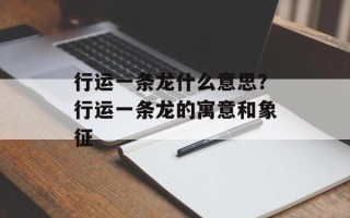 行运一条龙什么意思？行运一条龙的寓意和象征