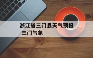 浙江省三门县天气预报 三门气象
