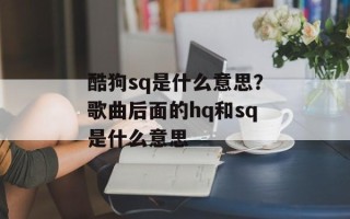 酷狗sq是什么意思？歌曲后面的hq和sq是什么意思