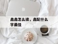 鑫鑫怎么读，鑫配什么字最佳