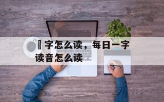 旻字怎么读，每日一字读音怎么读