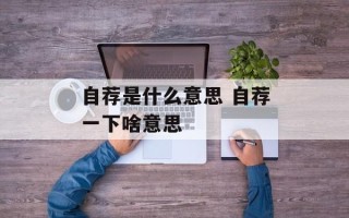自荐是什么意思 自荐一下啥意思
