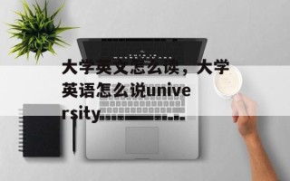 大学英文怎么读，大学英语怎么说university