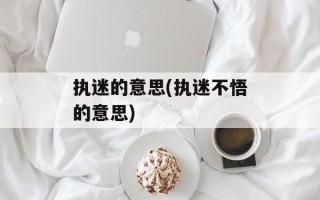 执迷的意思(执迷不悟的意思)