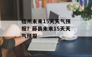 梧州未来15天天气预报？藤县未来15天天气预报