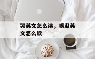 哭英文怎么读，眼泪英文怎么读