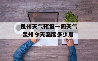 泉州天气预报一周天气 泉州今天温度多少度