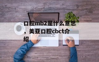 口腔mb2是什么意思，美亚口腔cbct介绍