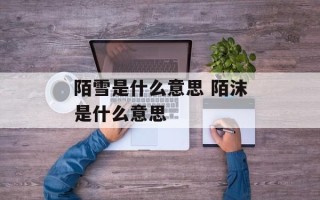 陌雪是什么意思 陌沫是什么意思