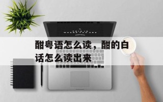 酣粤语怎么读，酣的白话怎么读出来